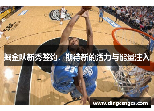 掘金队新秀签约，期待新的活力与能量注入