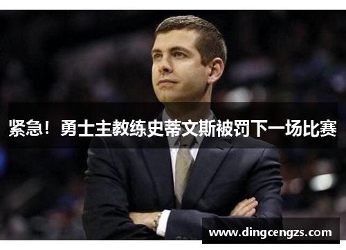 紧急！勇士主教练史蒂文斯被罚下一场比赛