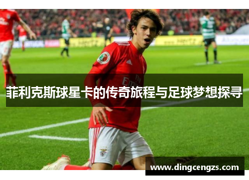 菲利克斯球星卡的传奇旅程与足球梦想探寻