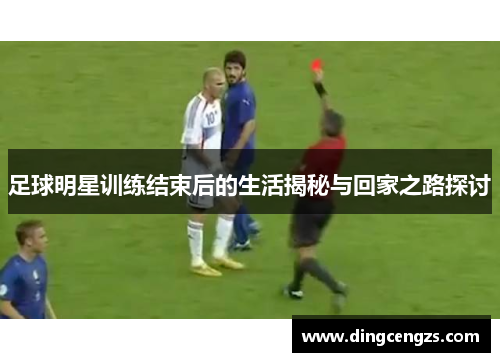 足球明星训练结束后的生活揭秘与回家之路探讨