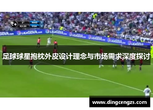 足球球星抱枕外皮设计理念与市场需求深度探讨