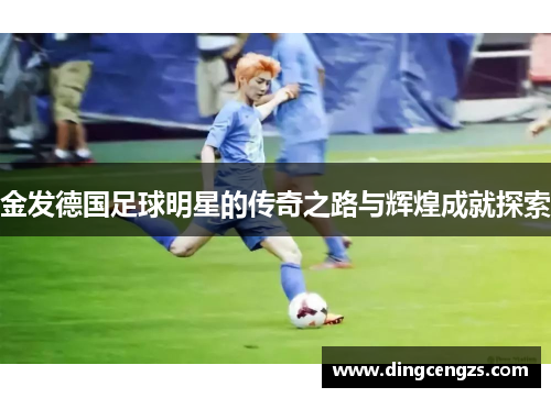 金发德国足球明星的传奇之路与辉煌成就探索
