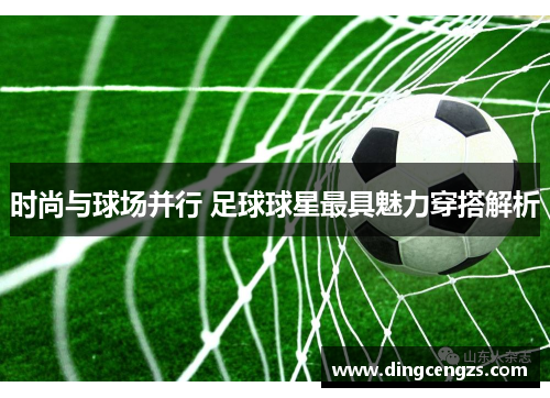 时尚与球场并行 足球球星最具魅力穿搭解析