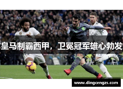 皇马制霸西甲，卫冕冠军雄心勃发
