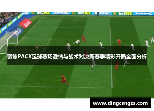 聚焦PACK足球赛场激情与战术对决新赛季精彩开局全面分析
